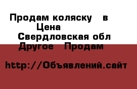 Продам коляску 3 в 1 › Цена ­ 8 000 - Свердловская обл. Другое » Продам   